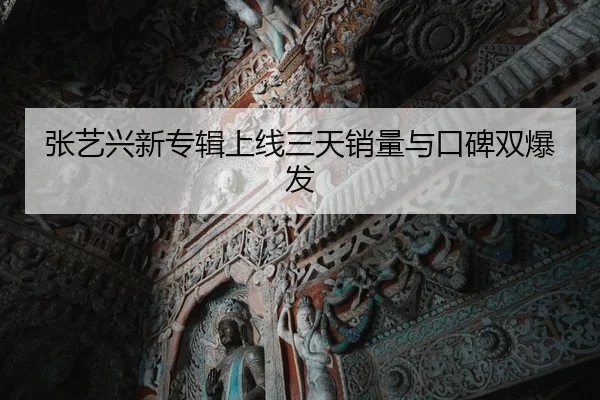 张艺兴新专辑上线三天销量与口碑双爆发