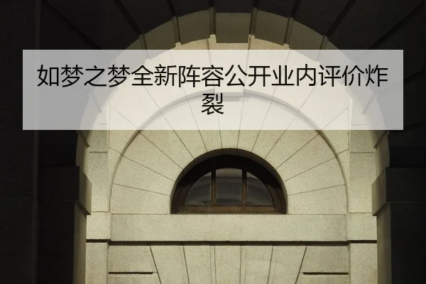 如梦之梦全新阵容公开业内评价炸裂